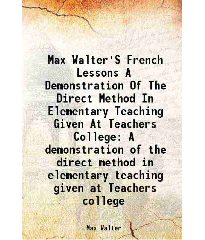     			Max Walter'S French Lessons A Demonstration Of The Direct Method In Elementary Teaching Given At Teachers College A demonstration of the direct method