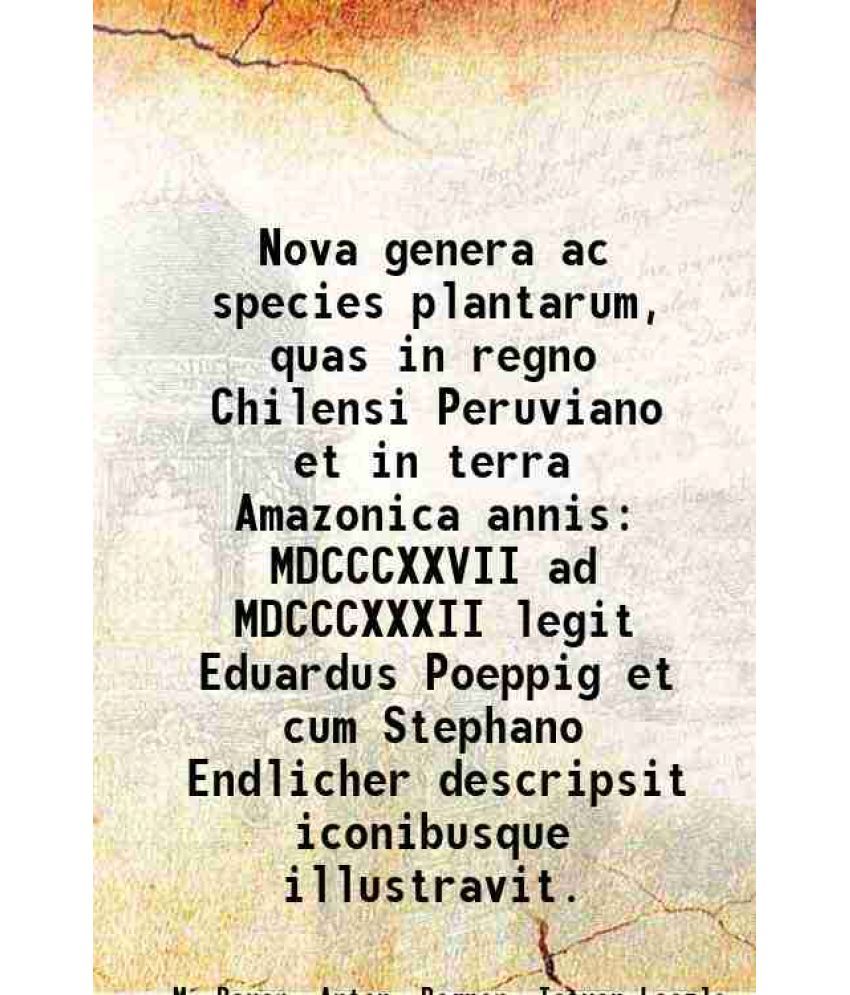     			Nova genera ac species plantarum, quas in regno Chilensi Peruviano et in terra Amazonica annis MDCCCXXVII ad MDCCCXXXII legit Eduardus Poeppig et cum