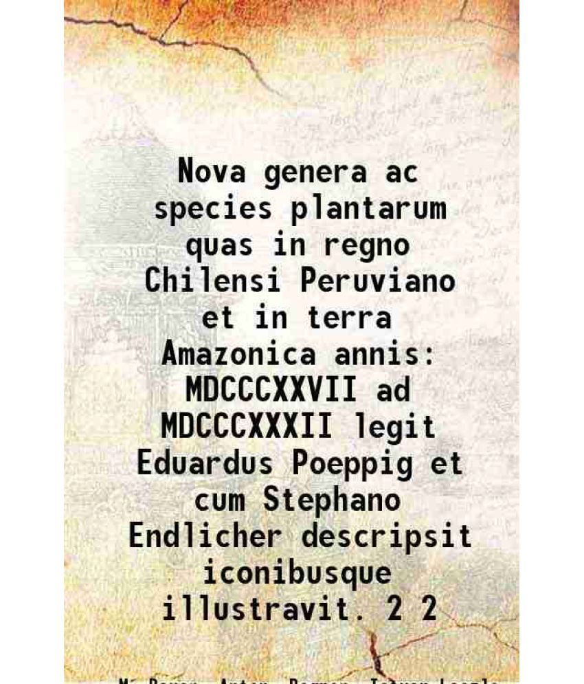     			Nova genera ac species plantarum quas in regno Chilensi Peruviano et in terra Amazonica annis MDCCCXXVII ad MDCCCXXXII legit Eduardus Poeppig et cum S