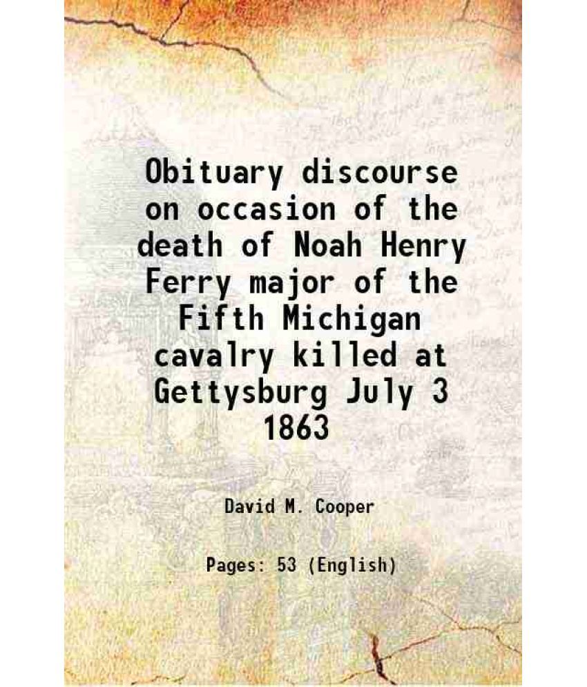     			Obituary discourse on occasion of the death of Noah Henry Ferry major of the Fifth Michigan cavalry killed at Gettysburg July 3 1863 1863