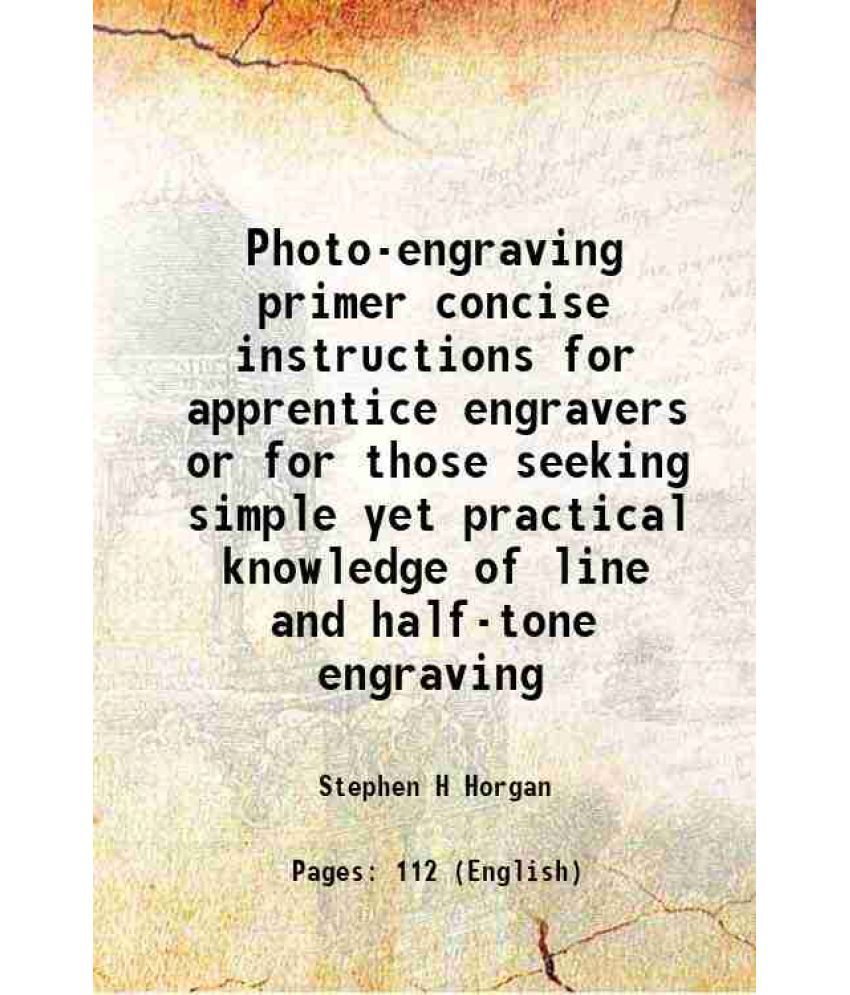     			Photo-engraving primer concise instructions for apprentice engravers or for those seeking simple yet practical knowledge of line and half-tone engravi