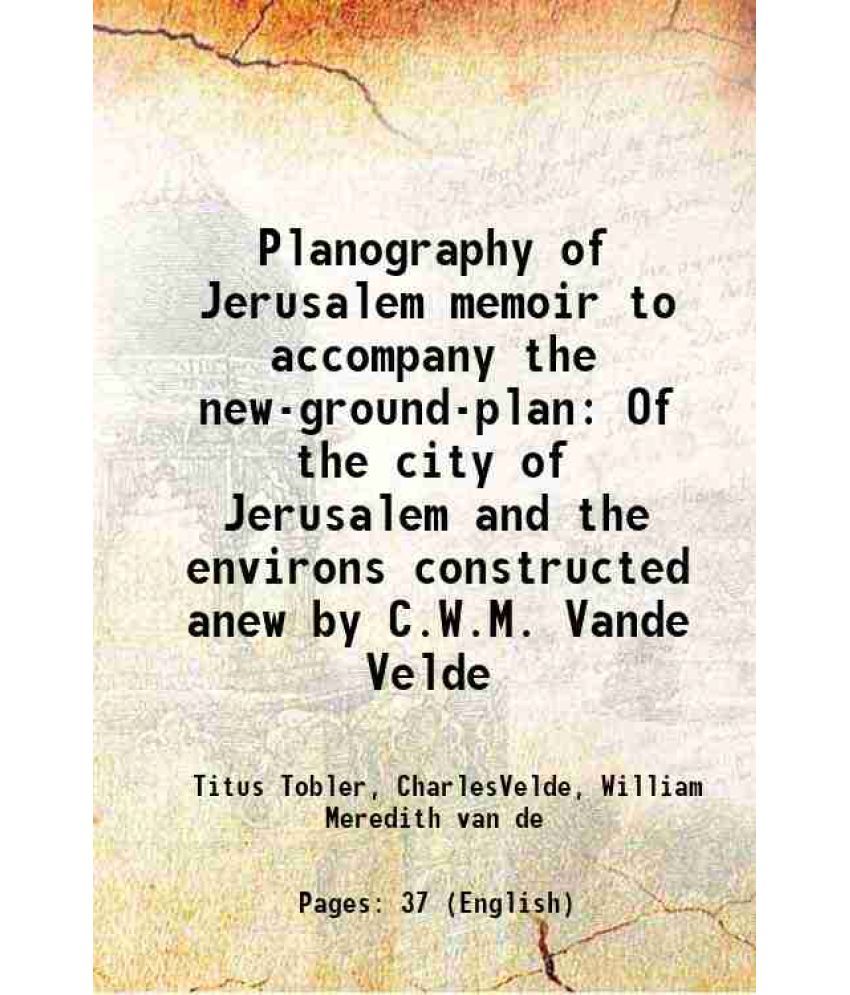     			Planography of Jerusalem memoir to accompany the new-ground-plan Of the city of Jerusalem and the environs constructed anew by C.W.M. Vande Velde 1858