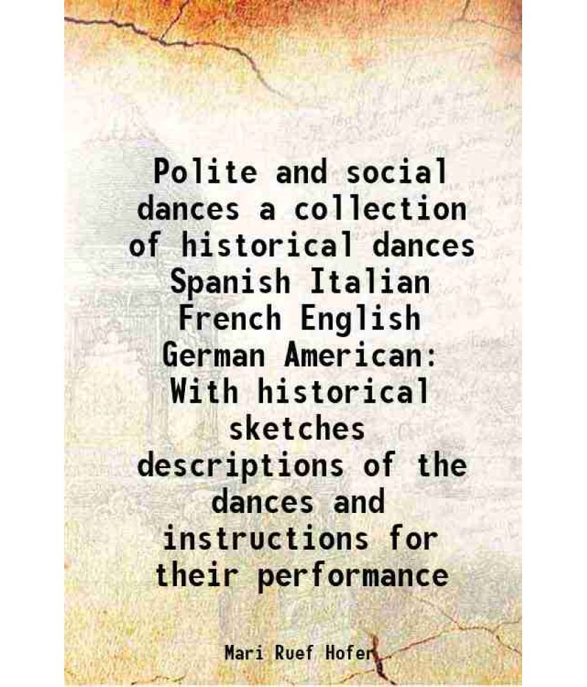     			Polite and social dances a collection of historical dances Spanish Italian French English German American With historical sketches descriptions of the