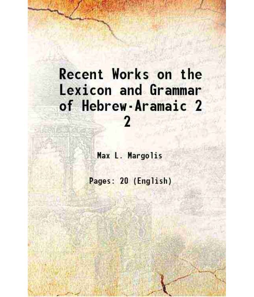     			Recent Works on the Lexicon and Grammar of Hebrew-Aramaic Volume 2 1912