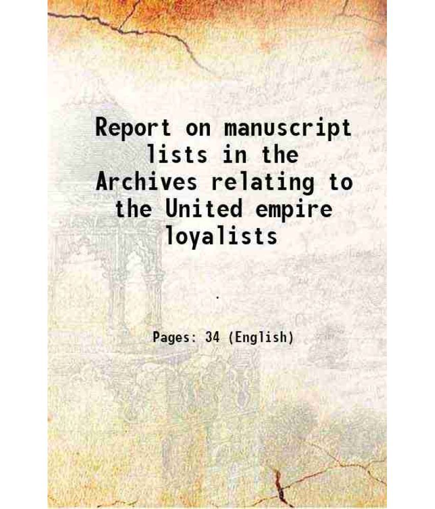     			Report on manuscript lists in the Archives relating to the United empire loyalists 1909