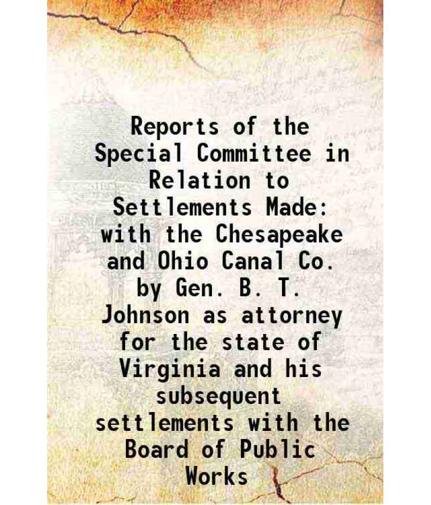     			Reports of the Special Committee in Relation to Settlements Made with the Chesapeake and Ohio Canal Co. by Gen. B. T. Johnson as attorney for the stat