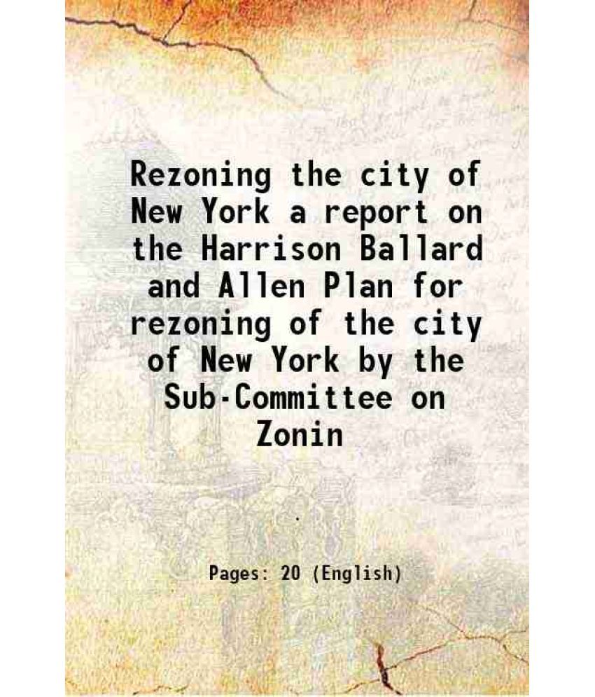     			Rezoning the city of New York a report on the Harrison Ballard and Allen Plan for rezoning of the city of New York by the Sub-Committee on Zonin 1951