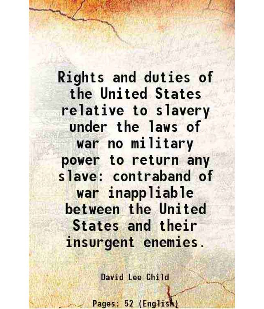     			Rights and duties of the United States relative to slavery under the laws of war no military power to return any slave contraband of war inappliable b