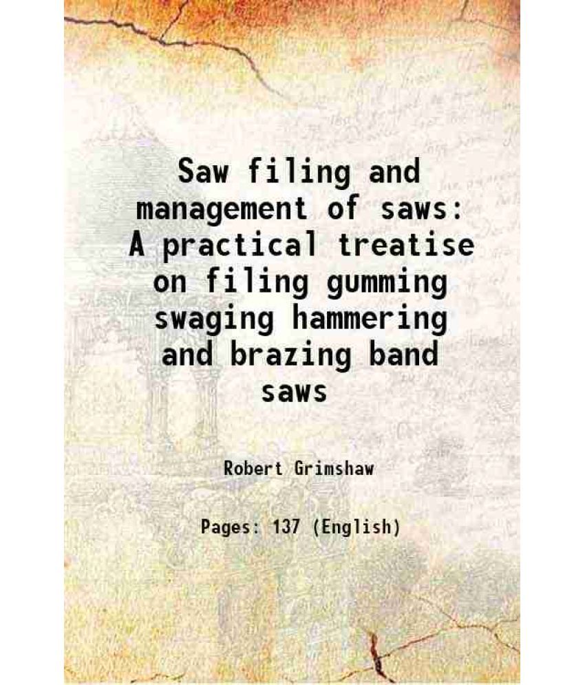     			Saw filing and management of saws A practical treatise on filing gumming swaging hammering and brazing band saws 1912