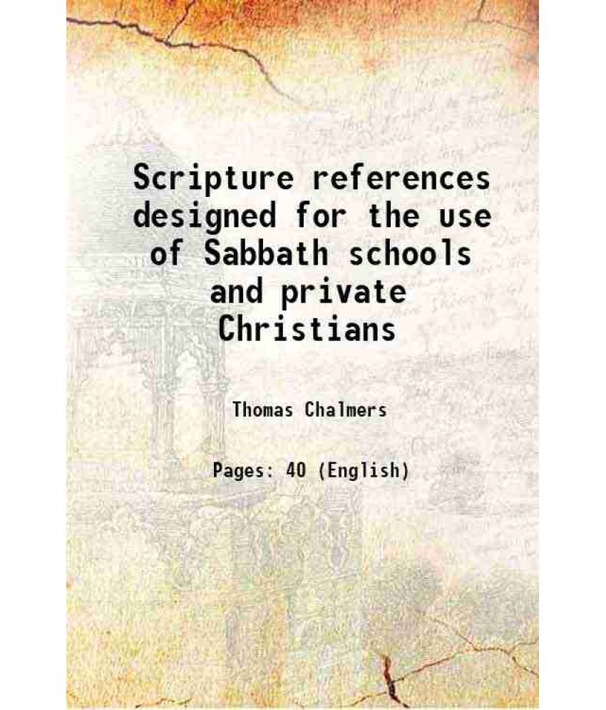     			Scripture references designed for the use of Sabbath schools and private Christians 1833