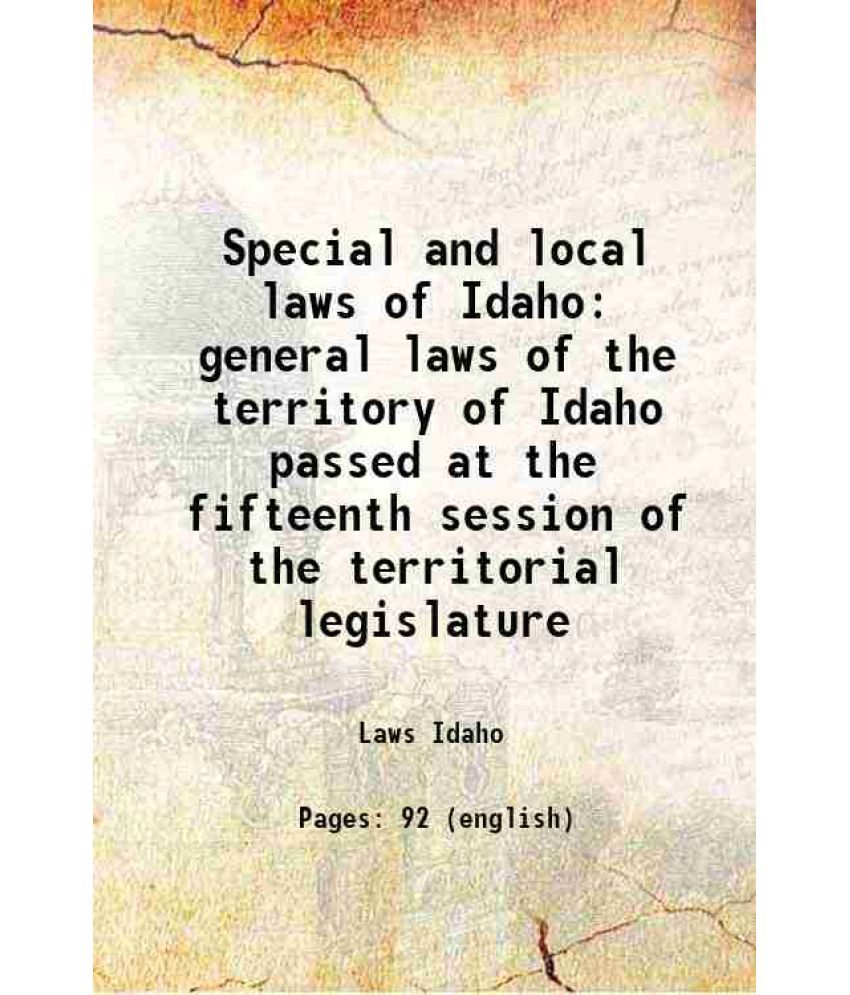     			Special and local laws of Idaho general laws of the territory of Idaho passed at the fifteenth session of the territorial legislature 1887