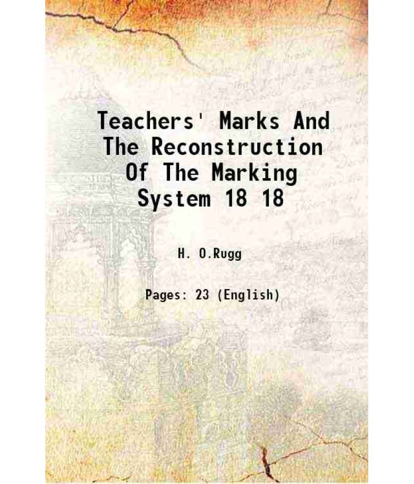     			Teachers' Marks And The Reconstruction Of The Marking System Volume 18 1918