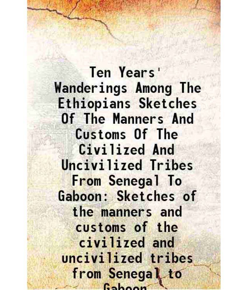     			Ten Years' Wanderings Among The Ethiopians Sketches Of The Manners And Customs Of The Civilized And Uncivilized Tribes From Senegal To Gaboon Sketches