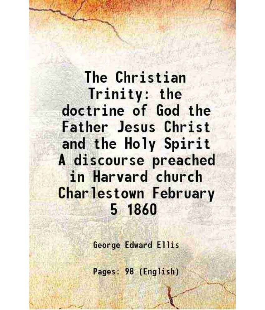     			The Christian Trinity the doctrine of God the Father Jesus Christ and the Holy Spirit A discourse preached in Harvard church Charlestown February 5 18