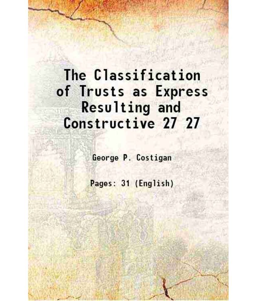     			The Classification of Trusts as Express Resulting and Constructive Volume 27 1914