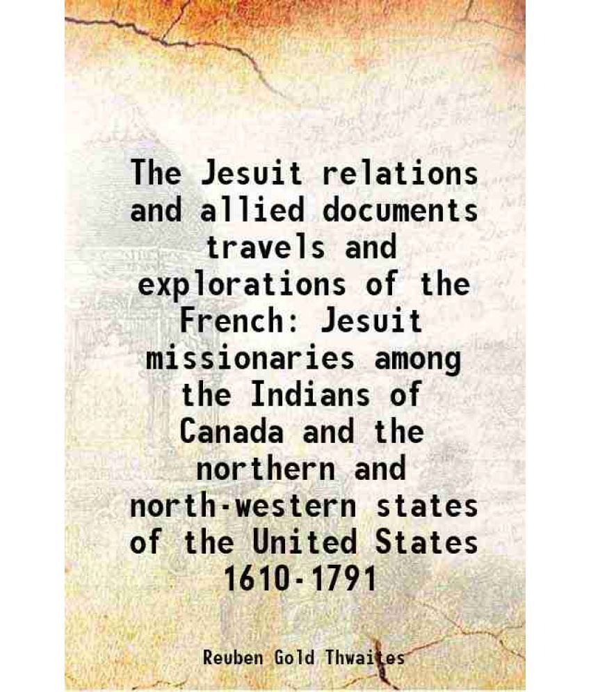     			The Jesuit relations and allied documents travels and explorations of the French Jesuit missionaries among the Indians of Canada and the northern and