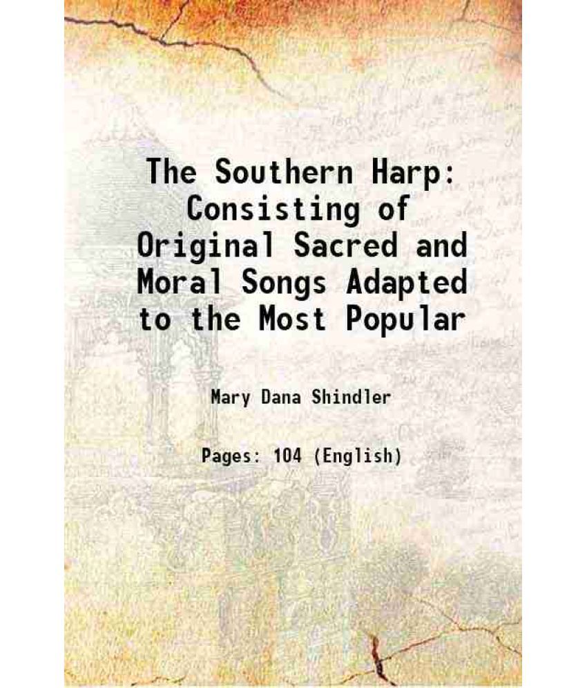     			The Southern Harp Consisting of Original Sacred and Moral Songs, Adapted to the Most Popular melodies 1841