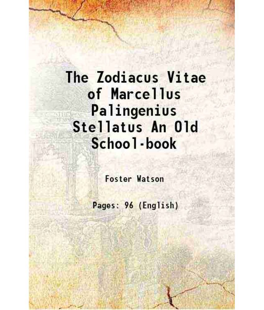     			The Zodiacus Vitae of Marcellus Palingenius Stellatus An Old School-book 1908