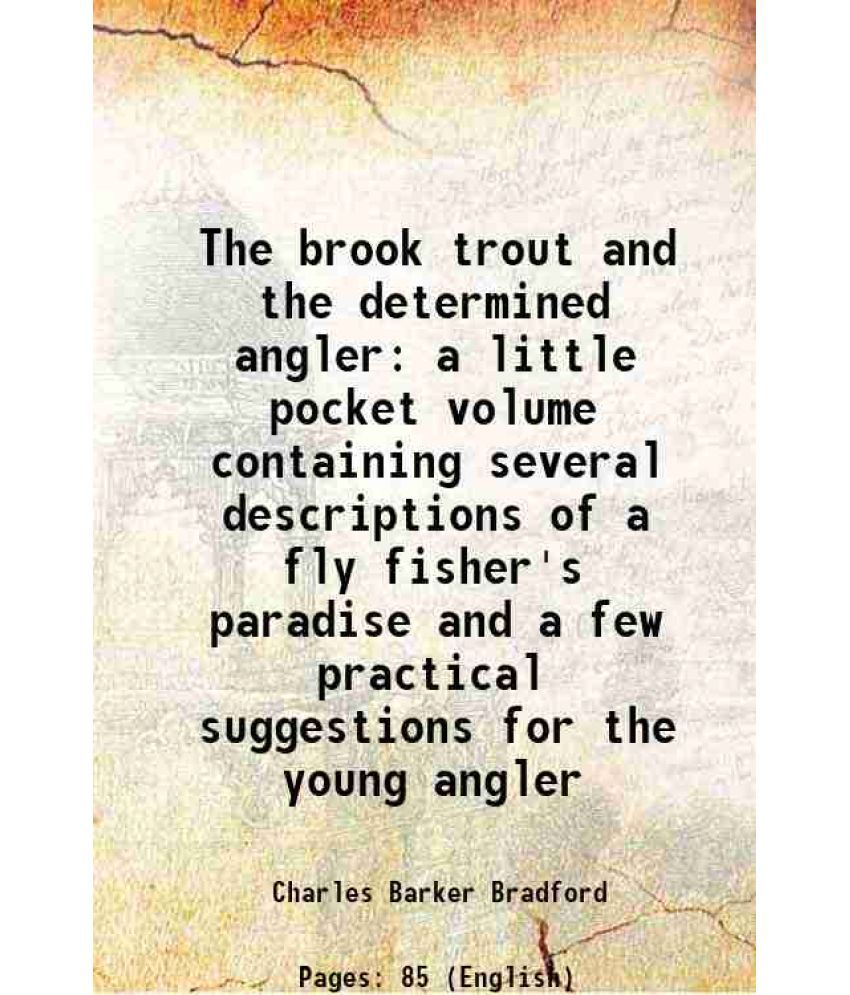     			The brook trout and the determined angler a little pocket volume containing several descriptions of a fly fisher's paradise and a few practical sugges