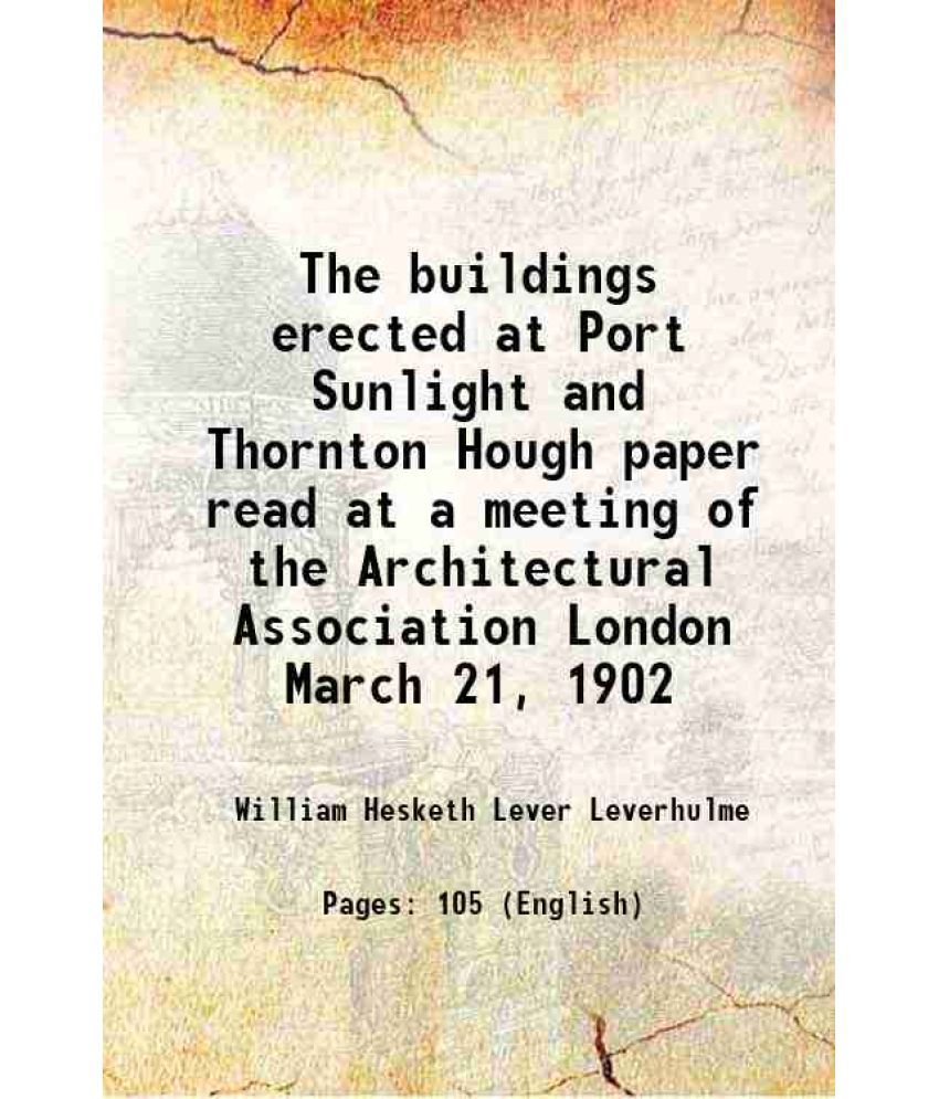     			The buildings erected at Port Sunlight and Thornton Hough paper read at a meeting of the Architectural Association London March 21, 1902 1905