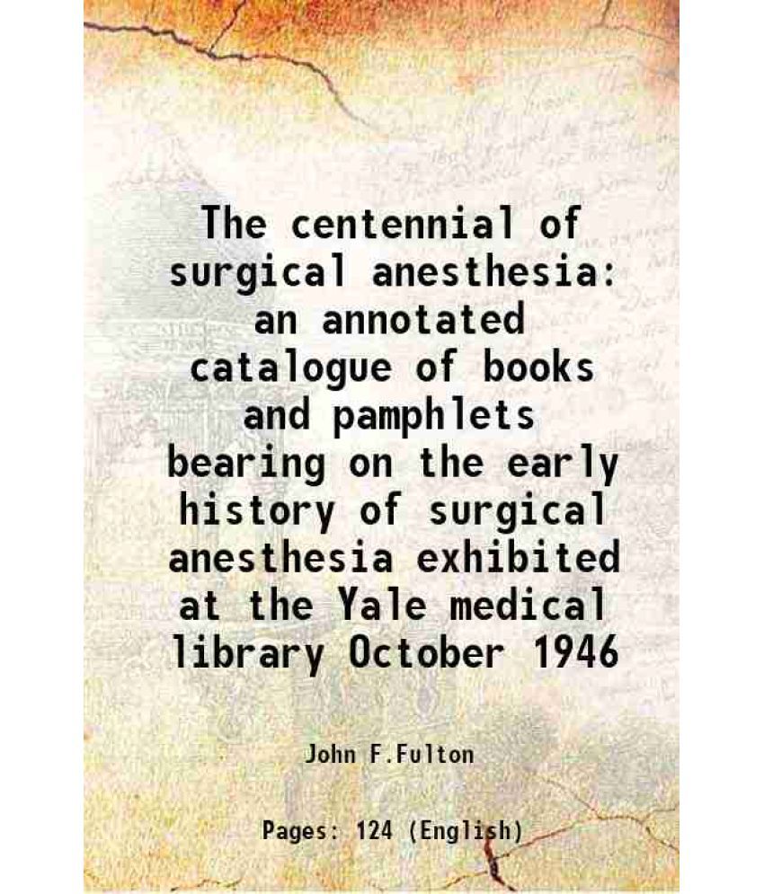     			The centennial of surgical anesthesia an annotated catalogue of books and pamphlets bearing on the early history of surgical anesthesia exhibited at t