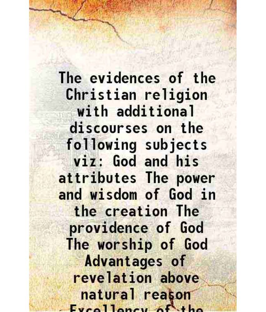     			The evidences of the Christian religion with additional discourses on the following subjects viz God and his attributes The power and wisdom of God in