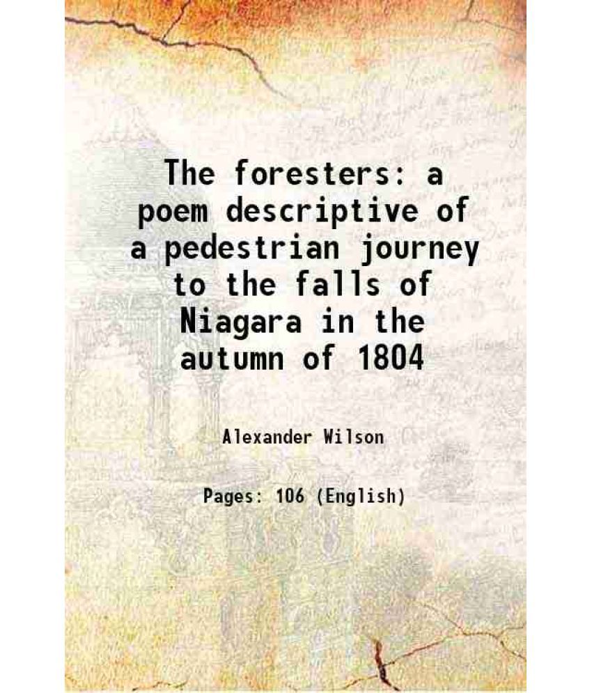     			The foresters a poem descriptive of a pedestrian journey to the falls of Niagara in the autumn of 1804 1838