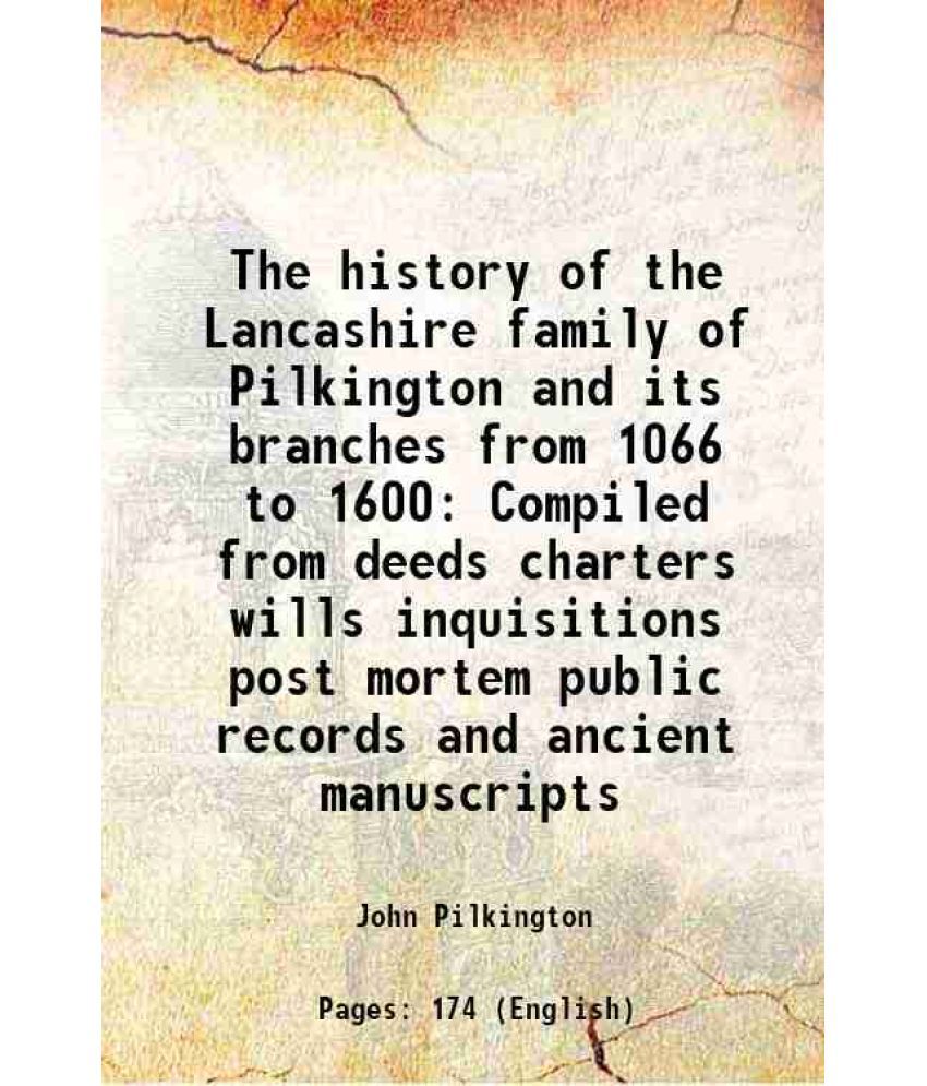     			The history of the Lancashire family of Pilkington and its branches from 1066 to 1600 Compiled from deeds charters wills inquisitions post mortem publ