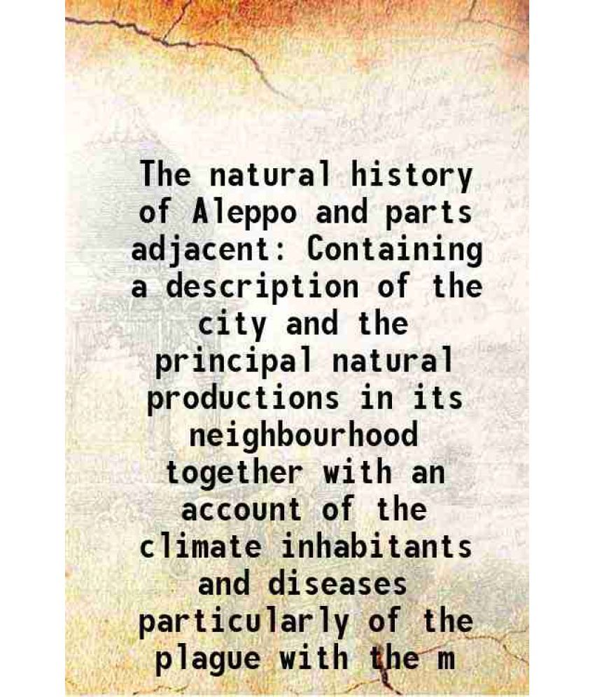     			The natural history of Aleppo and parts adjacent Containing a description of the city and the principal natural productions in its neighbourhood 1856