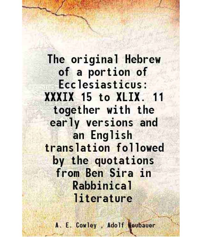     			The original Hebrew of a portion of Ecclesiasticus XXXIX 15 to XLIX. 11 together with the early versions and an English translation followed by the qu