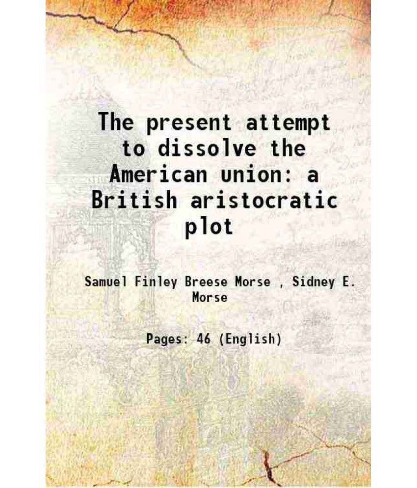     			The present attempt to dissolve the American union a British aristocratic plot 1862