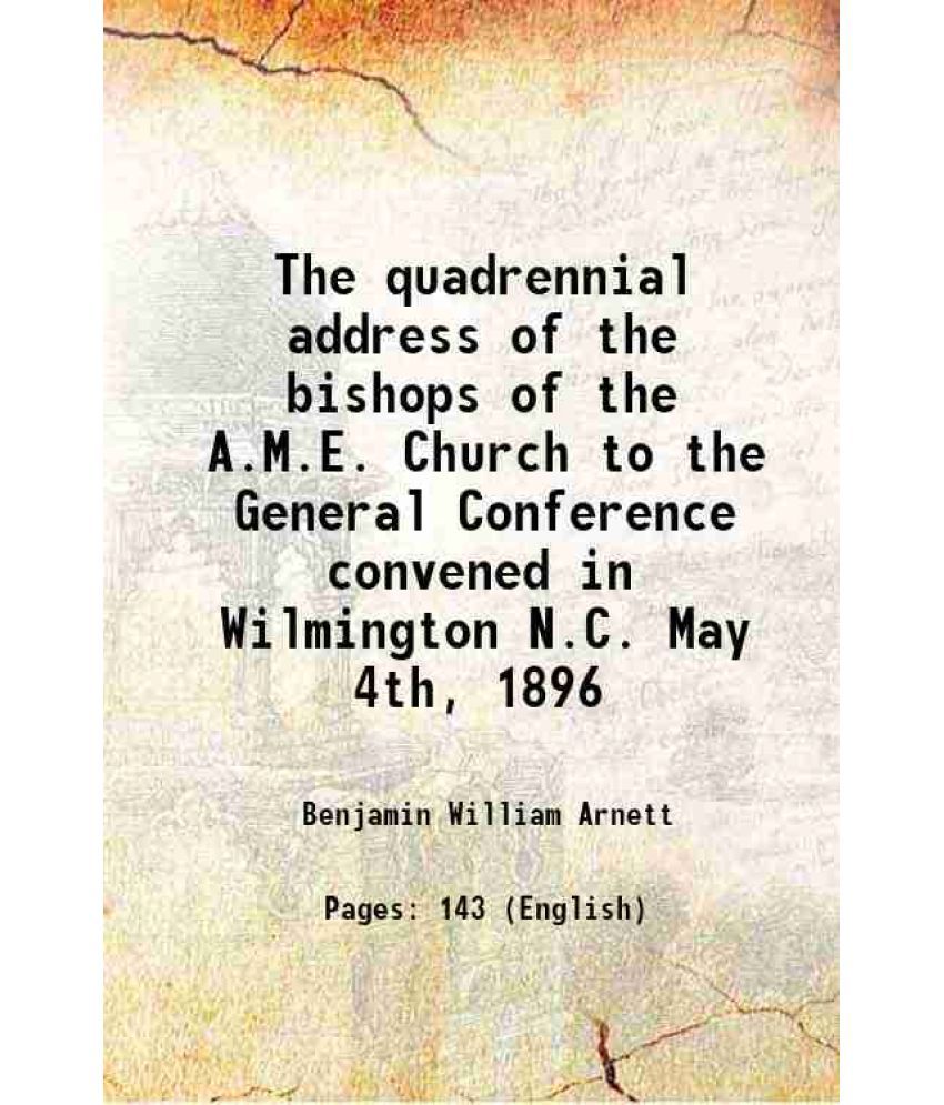     			The quadrennial address of the bishops of the A.M.E. Church to the General Conference convened in Wilmington N.C. May 4th, 1896 1896