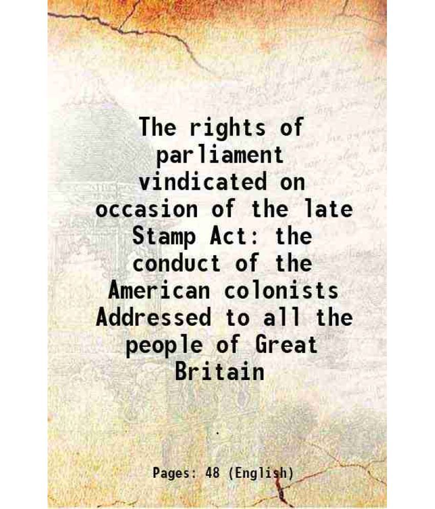     			The rights of parliament vindicated on occasion of the late Stamp Act the conduct of the American colonists Addressed to all the people of Great Brita