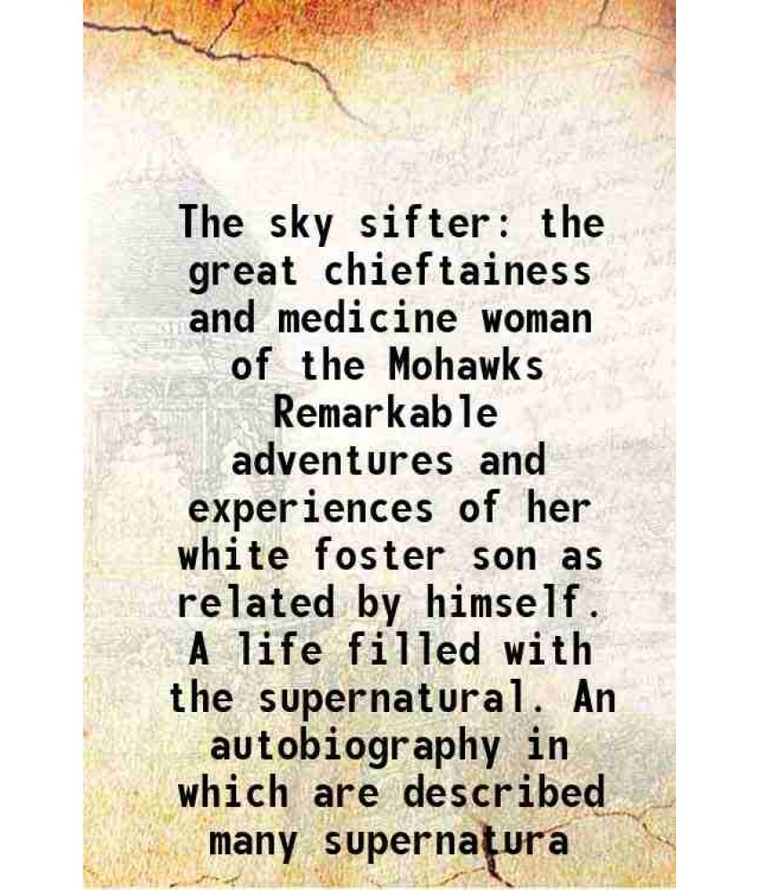     			The sky sifter the great chieftainess and medicine woman of the Mohawks Remarkable adventures and experiences of her white foster son as related by hi