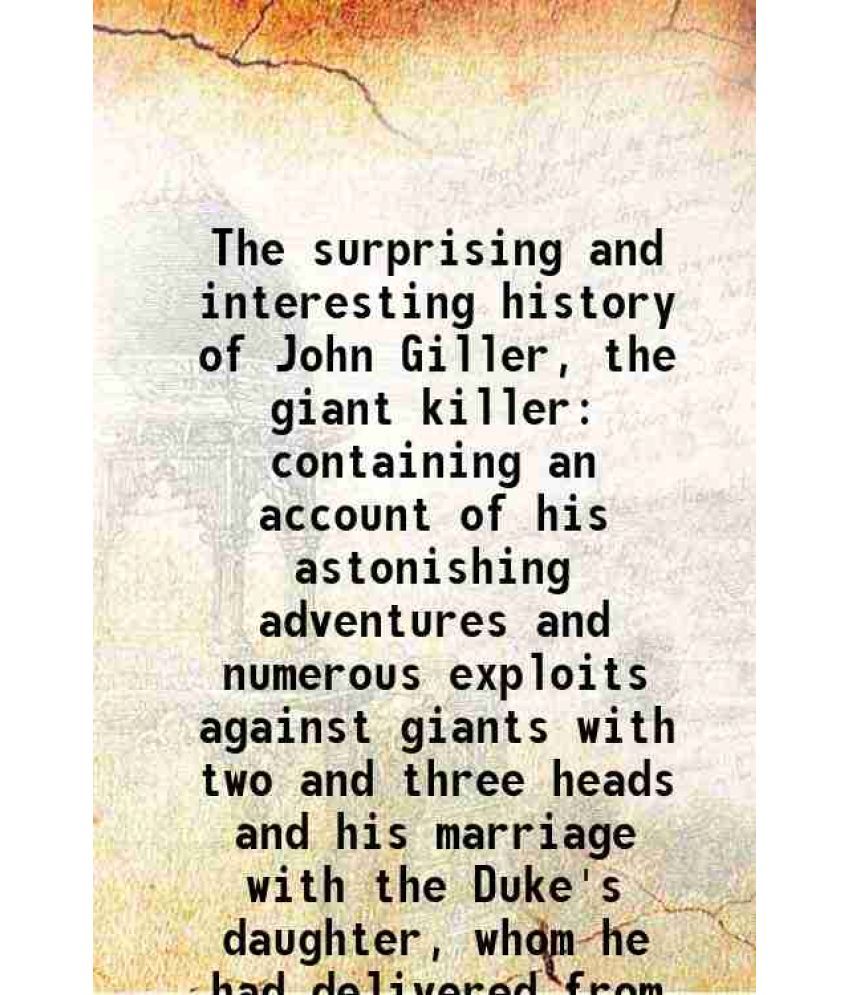     			The surprising and interesting history of John Giller, the giant killer containing an account of his astonishing adventures and numerous exploits agai