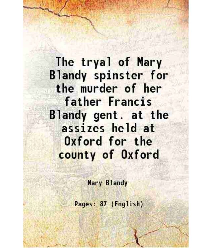     			The tryal of Mary Blandy spinster for the murder of her father Francis Blandy gent. at the assizes held at Oxford for the county of Oxford 1752