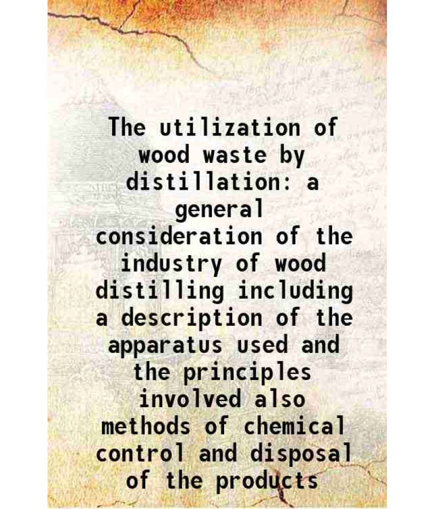     			The utilization of wood waste by distillation a general consideration of the industry of wood distilling including a description of the apparatus used