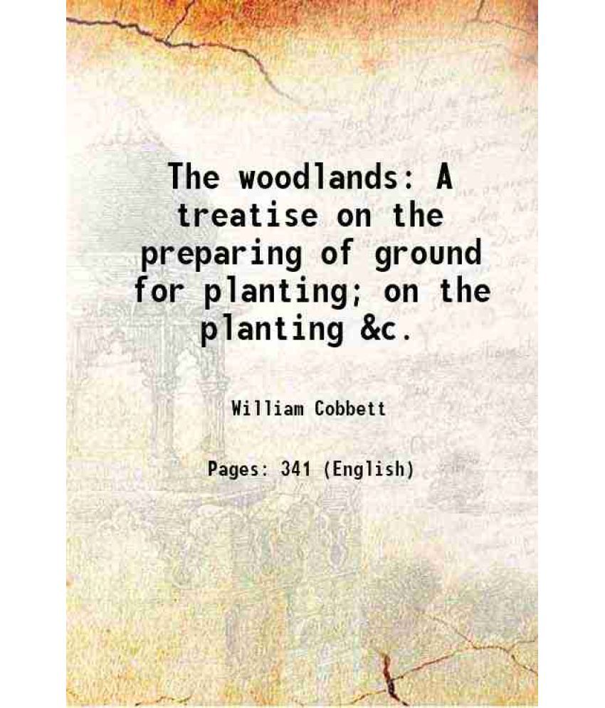     			The woodlands A treatise on the preparing of ground for planting; on the planting &c. 1825