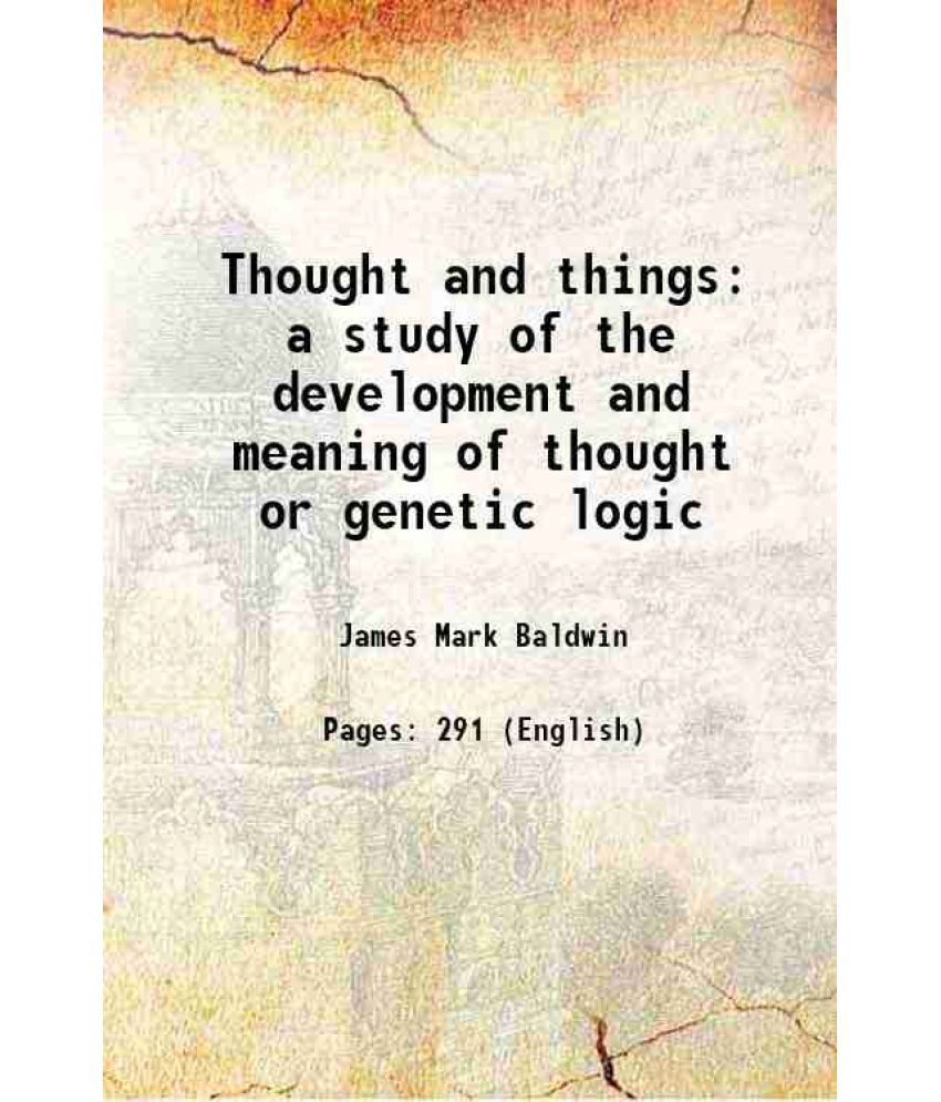     			Thought and things a study of the development and meaning of thought or genetic logic 1906