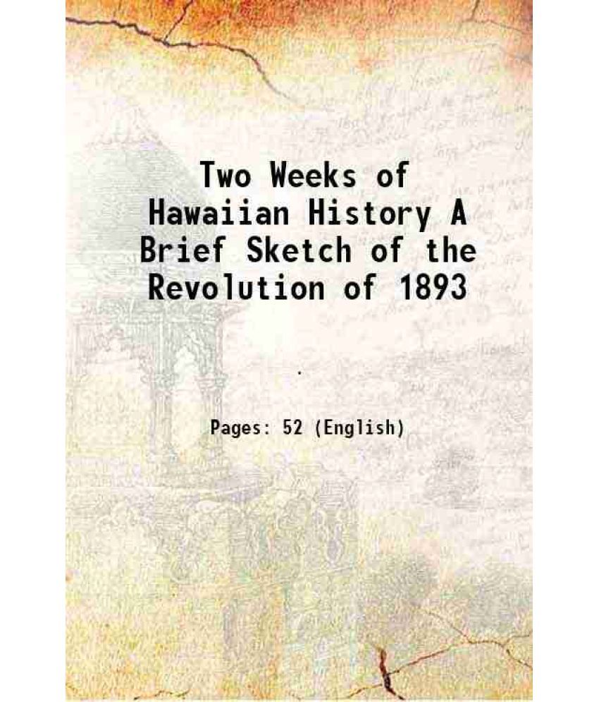     			Two Weeks of Hawaiian History A Brief Sketch of the Revolution of 1893 1893