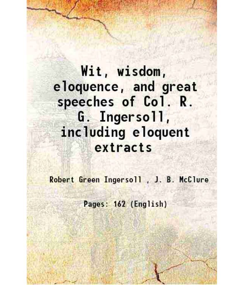     			Wit, wisdom, eloquence, and great speeches of Col. R. G. Ingersoll, including eloquent extracts 1881