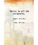 Christ in all the scriptures. 1922 [Hardcover]