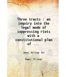 Three tracts : an inquiry into the legal mode of suppressing riots with a constitutional plan of future defence / by the late William Jone [Hardcover]