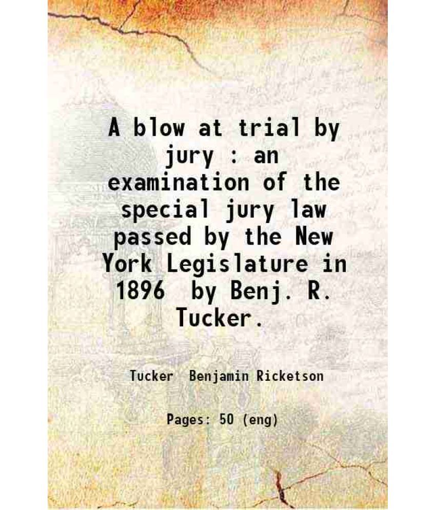     			A blow at trial by jury : an examination of the special jury law passed by the New York Legislature in 1896 / by Benj. R. Tucker. 1898 [Hardcover]