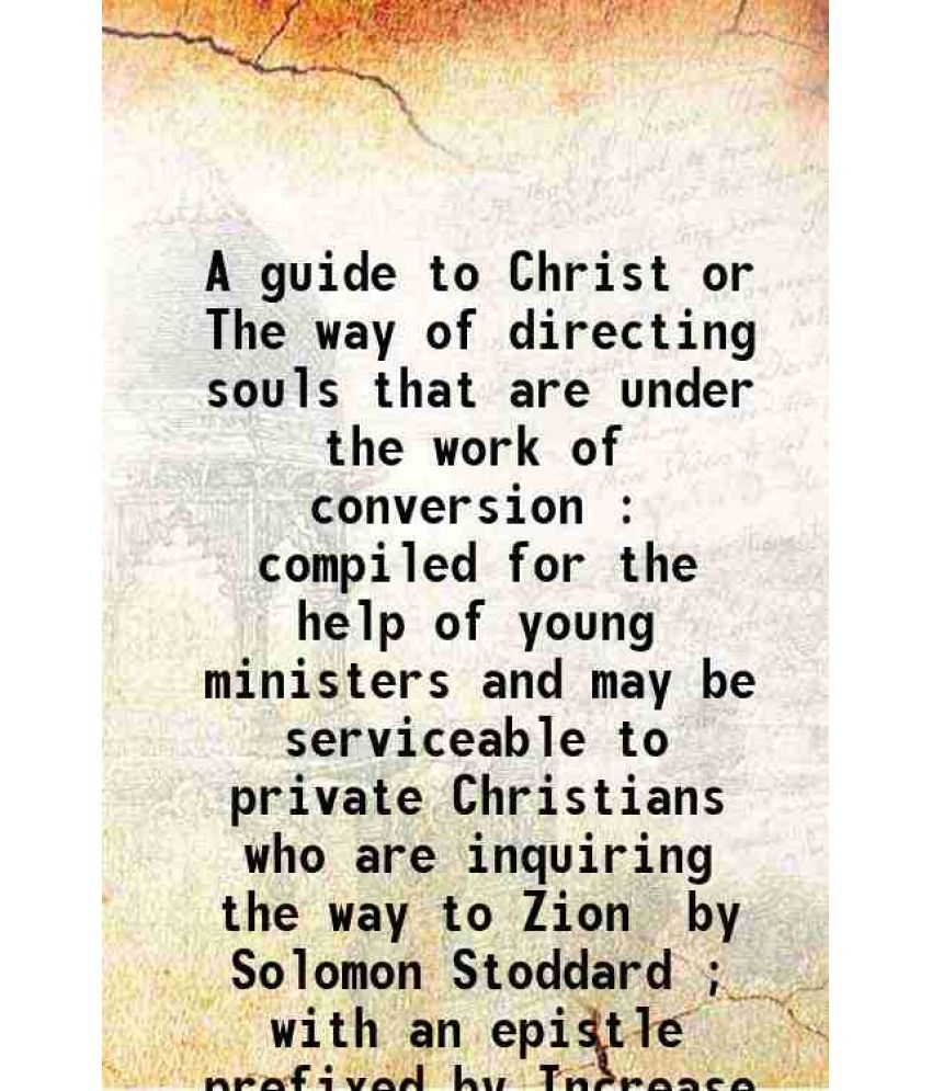     			A guide to Christ or The way of directing souls that are under the work of conversion : compiled for the help of young ministers and may b [Hardcover]