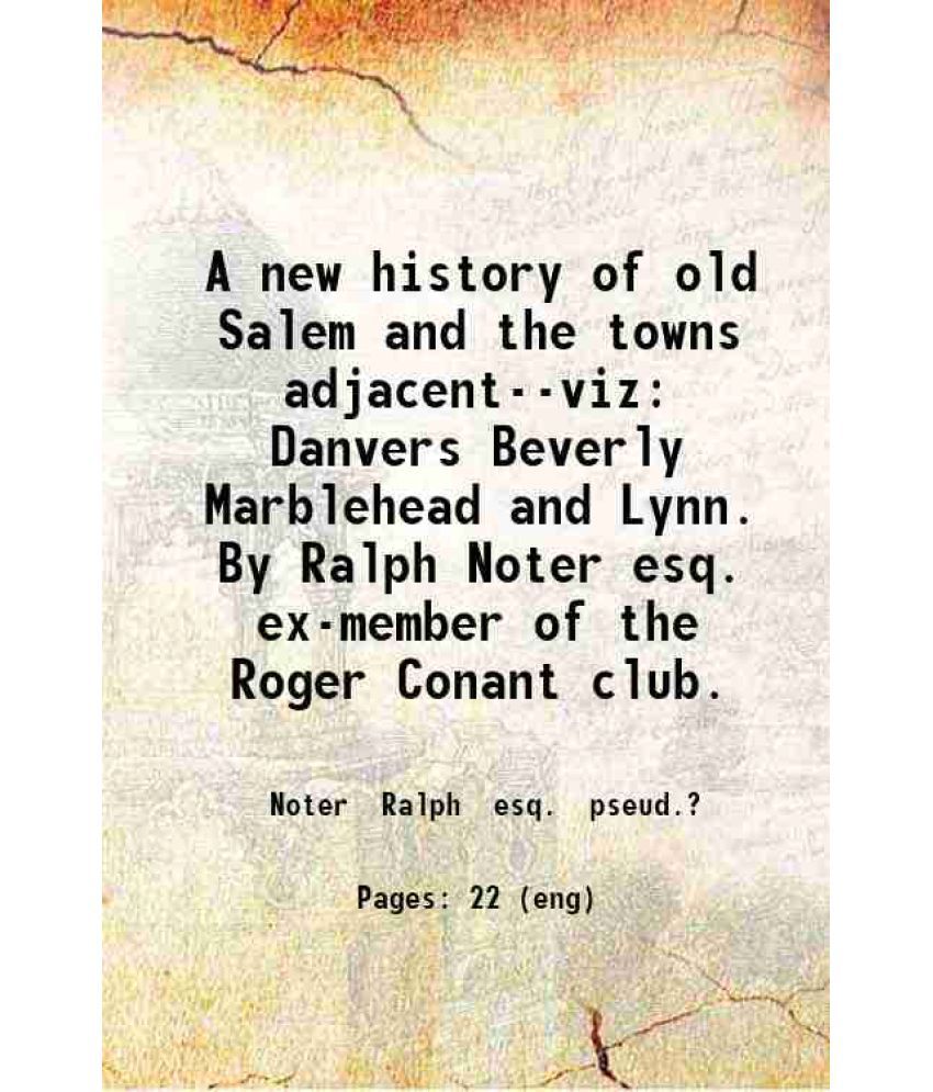     			A new history of old Salem and the towns adjacent--viz: Danvers Beverly Marblehead and Lynn. By Ralph Noter esq. ex-member of the Roger Co [Hardcover]