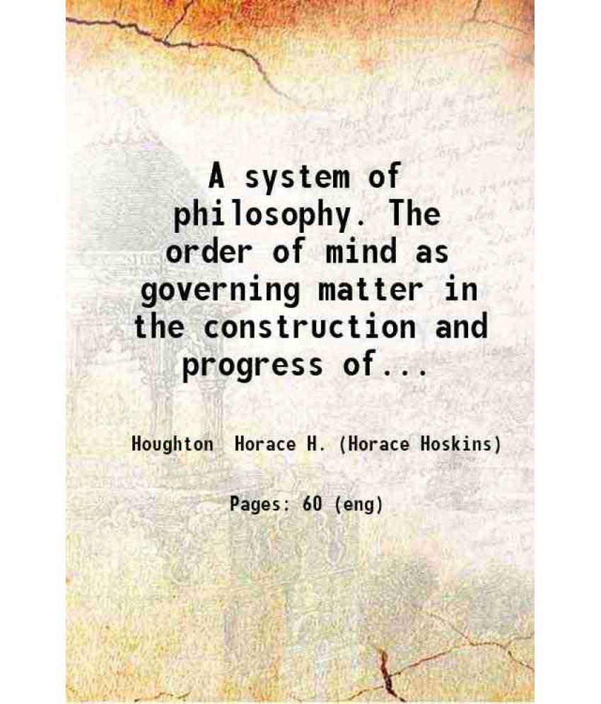     			A system of philosophy The order of mind as governing matter, in the construction and progress of all things in nature 1875 [Hardcover]