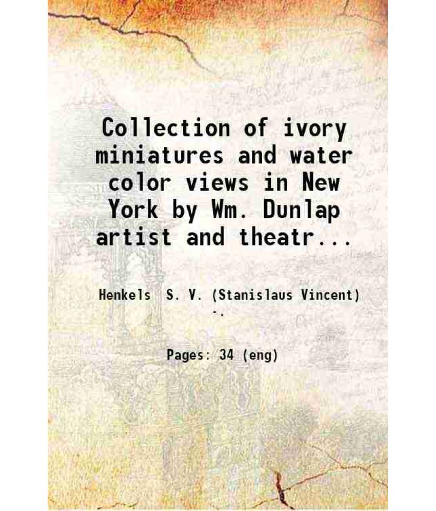     			Collection of ivory miniatures and water color views in New York by Wm. Dunlap artist and theatrical manager. Rare views in Philadelphia a [Hardcover]