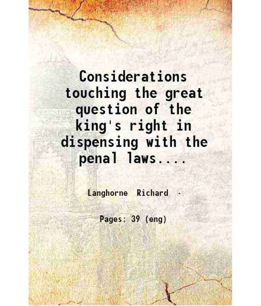     			Considerations touching the great question of the king's right in dispensing with the penal laws. Written on the occasion of His late Bles [Hardcover]