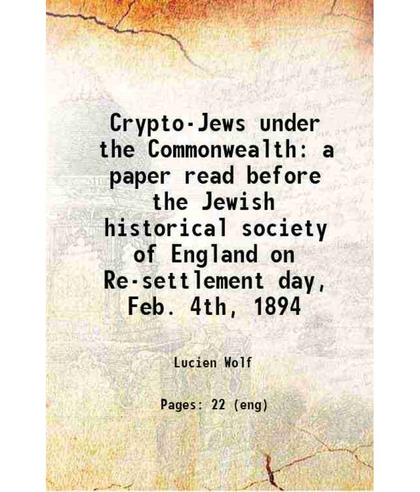    			Crypto-Jews under the Commonwealth a paper read before the Jewish historical society of England on Re-settlement day, Feb. 4th, 1894 1894 [Hardcover]